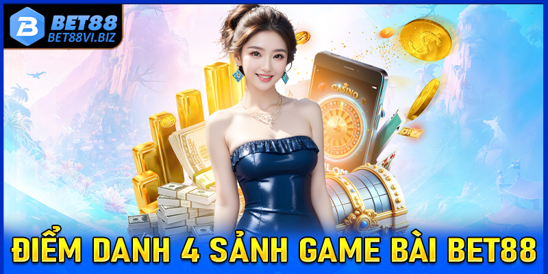 Điểm danh 4 sảnh game bài Bet88 được nhiều người yêu thích nhất trong thời điểm này 