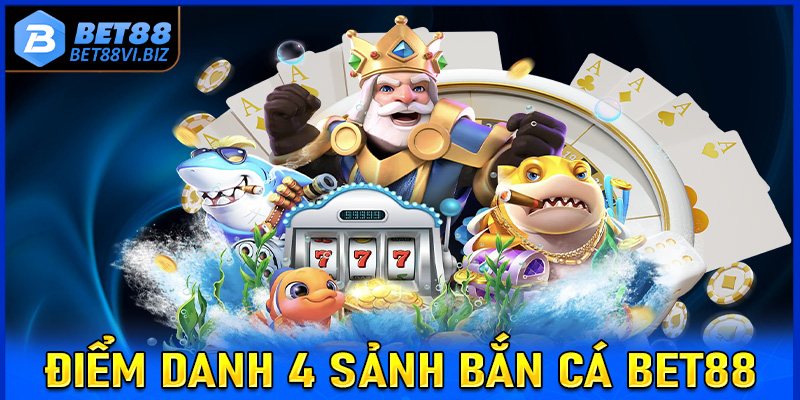 Điểm danh 4 sảnh game bắn cá Bet88 được yêu thích nhất hiện nay 