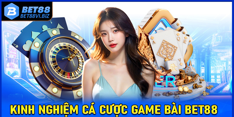 Kinh nghiệm cá cược game bài Bet88 dành cho người chơi mới tham gia 